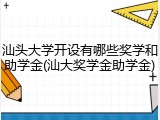 汕头大学开设有哪些奖学和助学金(汕大奖学金助学金)