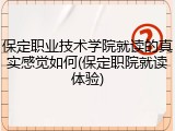 保定职业技术学院就读的真实感觉如何(保定职院就读体验)