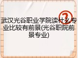武汉光谷职业学院读什么专业比较有前景(光谷职院前景专业)