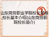 山东商务职业学院校长是谁,校长基本介绍(山东商务职院校长简介)