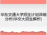 华东交通大学招生计划详细分析(华交大招生解析)
