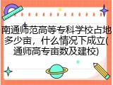 南通师范高等专科学校占地多少亩，什么情况下成立(通师高专亩数及建校)