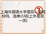 上海外国语大学是双一流高校吗，简单介绍(上外是双一流)