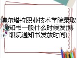 博尔塔拉职业技术学院录取通知书一般什么时候发(博职院通知书发放时间)