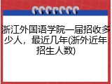 浙江外国语学院一届招收多少人，最近几年(浙外近年招生人数)