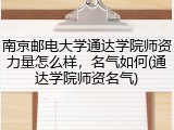 南京邮电大学通达学院师资力量怎么样，名气如何(通达学院师资名气)
