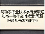阿勒泰职业技术学院录取通知书一般什么时候发(阿职院通知书发放时间)
