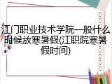 江门职业技术学院一般什么时候放寒暑假(江职院寒暑假时间)