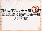 西安电子科技大学是专科还是本科院校呢(西安电子科大是本科)