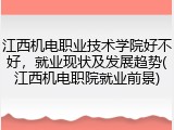 江西机电职业技术学院好不好，就业现状及发展趋势(江西机电职院就业前景)