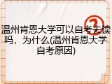 温州肯恩大学可以自考去读吗，为什么(温州肯恩大学自考原因)