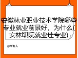 安徽林业职业技术学院哪些专业就业前景好，为什么(安林职院就业佳专业)