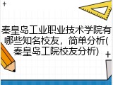 秦皇岛工业职业技术学院有哪些知名校友，简单分析(秦皇岛工院校友分析)