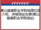 黄山健康职业学院地理位置介绍，详细地址在哪(黄山健康职业学院地址)