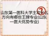 山东第一医科大学主攻什么方向有哪些王牌专业(山东一医大优势专业)