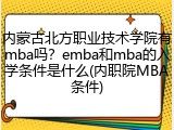 内蒙古北方职业技术学院有mba吗？emba和mba的入学条件是什么(内职院MBA条件)