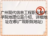 广州现代信息工程职业技术学院地理位置介绍，详细地址在哪(广现职院地址)