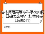 桂林师范高等专科学校如何，口碑怎么样？(桂林师专口碑如何)