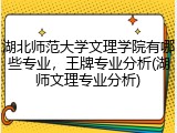 湖北师范大学文理学院有哪些专业，王牌专业分析(湖师文理专业分析)