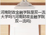 河南财政金融学院是双一流大学吗?(河南财政金融学院双一流吗)