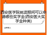 西安医学院就读期间可以申请哪些奖学金(西安医大奖学金种类)