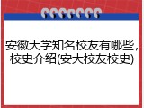 安徽大学知名校友有哪些，校史介绍(安大校友校史)