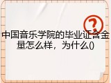 中国音乐学院的毕业证含金量怎么样，为什么()