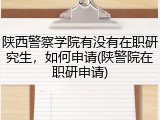 陕西警察学院有没有在职研究生，如何申请(陕警院在职研申请)