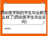 西安医学院的学生毕业都怎么样了(西安医学生毕业去向)