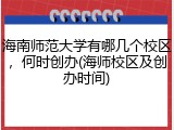 海南师范大学有哪几个校区，何时创办(海师校区及创办时间)