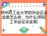 郑州轻工业大学的毕业证含金量怎么样，为什么(郑轻工毕业证含金量)