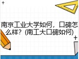 南京工业大学如何，口碑怎么样？(南工大口碑如何)