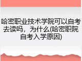 哈密职业技术学院可以自考去读吗，为什么(哈密职院自考入学原因)