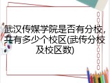 武汉传媒学院是否有分校，共有多少个校区(武传分校及校区数)