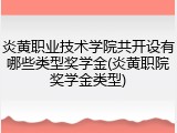 炎黄职业技术学院共开设有哪些类型奖学金(炎黄职院奖学金类型)