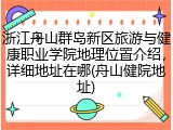 浙江舟山群岛新区旅游与健康职业学院地理位置介绍，详细地址在哪(舟山健院地址)