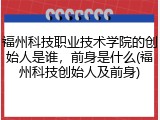 福州科技职业技术学院的创始人是谁，前身是什么(福州科技创始人及前身)