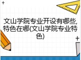 文山学院专业开设有哪些,特色在哪(文山学院专业特色)