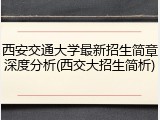 西安交通大学最新招生简章深度分析(西交大招生简析)