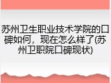 苏州卫生职业技术学院的口碑如何，现在怎么样了(苏州卫职院口碑现状)