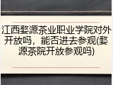 江西婺源茶业职业学院对外开放吗，能否进去参观(婺源茶院开放参观吗)