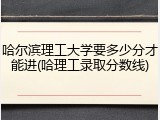 哈尔滨理工大学要多少分才能进(哈理工录取分数线)