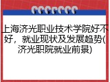 上海济光职业技术学院好不好，就业现状及发展趋势(济光职院就业前景)