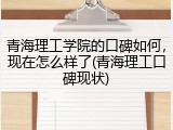 青海理工学院的口碑如何，现在怎么样了(青海理工口碑现状)