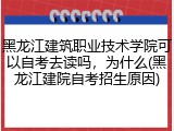 黑龙江建筑职业技术学院可以自考去读吗，为什么(黑龙江建院自考招生原因)