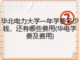 华北电力大学一年学费多少钱，还有哪些费用(华电学费及费用)