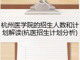 杭州医学院的招生人数和计划解读(杭医招生计划分析)