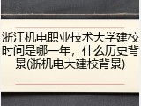 浙江机电职业技术大学建校时间是哪一年，什么历史背景(浙机电大建校背景)