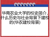 华南农业大学的校史简介，什么历史与社会背景下建校的(华农建校背景)