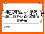 深圳信息职业技术学院毕业一般工资多少钱(深信院毕业薪资)